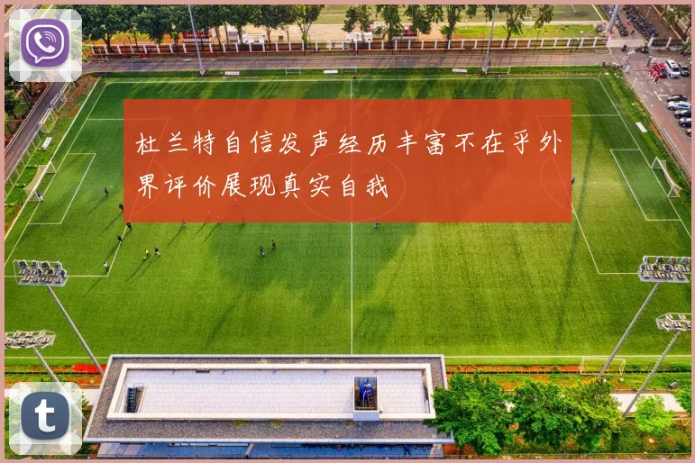 杜兰特自信发声经历丰富不在乎外界评价展现真实自我