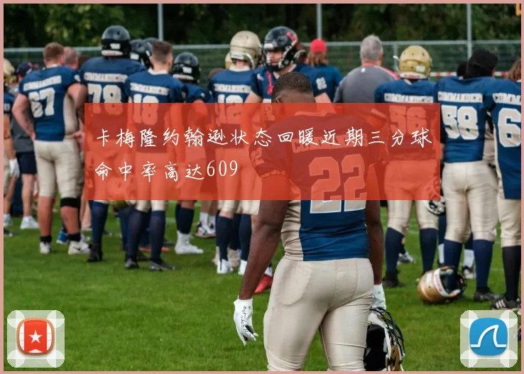 卡梅隆约翰逊状态回暖近期三分球命中率高达609