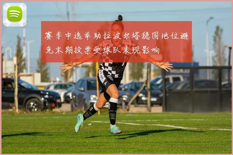赛季中选举助拉波尔塔稳固地位避免末期投票受球队表现影响