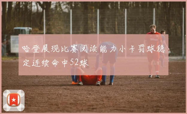 哈登展现比赛阅读能力小卡罚球稳定连续命中52球
