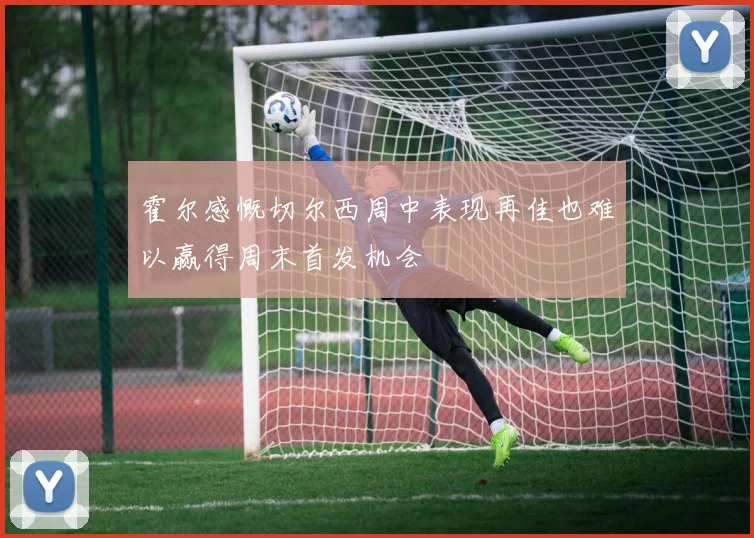 霍尔感慨切尔西周中表现再佳也难以赢得周末首发机会