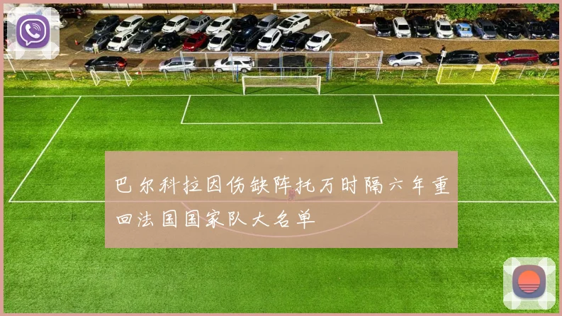 巴尔科拉因伤缺阵托万时隔六年重回法国国家队大名单