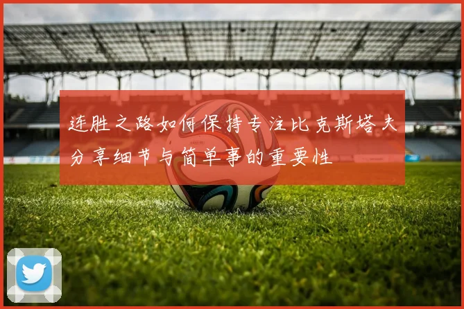 连胜之路如何保持专注比克斯塔夫分享细节与简单事的重要性