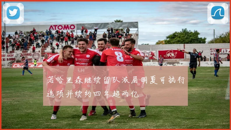 若哈里森继续留队浓眉明夏可执行选项并续约四年超两亿
