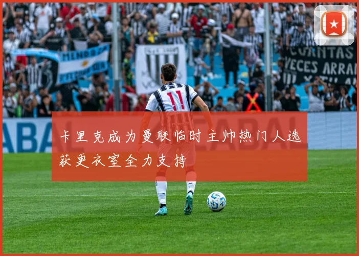 卡里克成为曼联临时主帅热门人选获更衣室全力支持