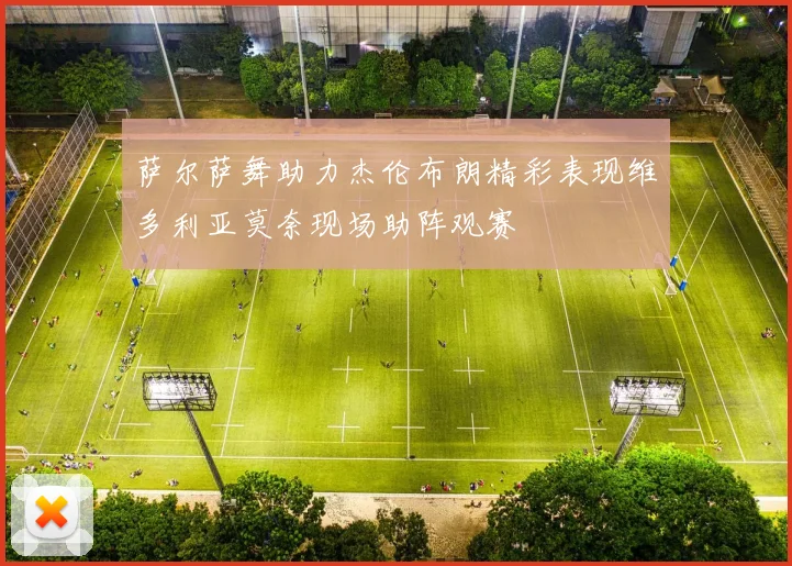 萨尔萨舞助力杰伦布朗精彩表现维多利亚莫奈现场助阵观赛