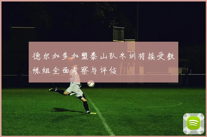 德尔加多加盟泰山队冬训将接受教练组全面考察与评估