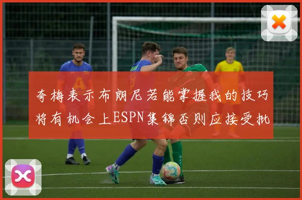 夸梅表示布朗尼若能掌握我的技巧将有机会上ESPN集锦否则应接受批评