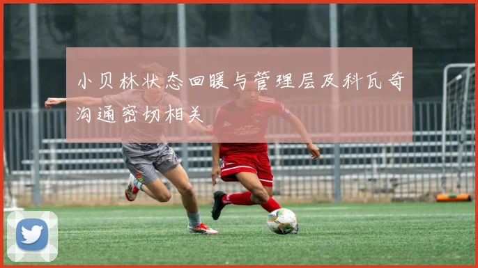 小贝林状态回暖与管理层及科瓦奇沟通密切相关