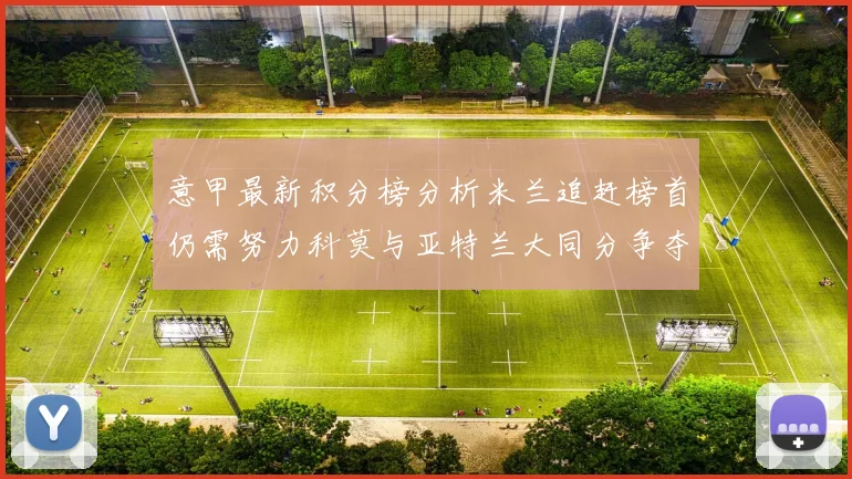 意甲最新积分榜分析米兰追赶榜首仍需努力科莫与亚特兰大同分争夺前列